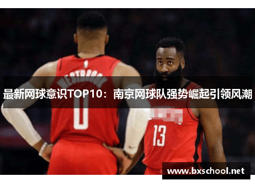 最新网球意识TOP10：南京网球队强势崛起引领风潮