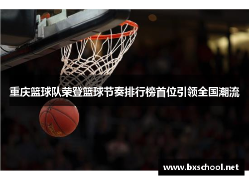 重庆篮球队荣登篮球节奏排行榜首位引领全国潮流