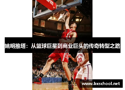 姚明推塔：从篮球巨星到商业巨头的传奇转型之路