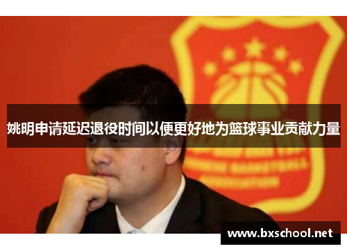 姚明申请延迟退役时间以便更好地为篮球事业贡献力量