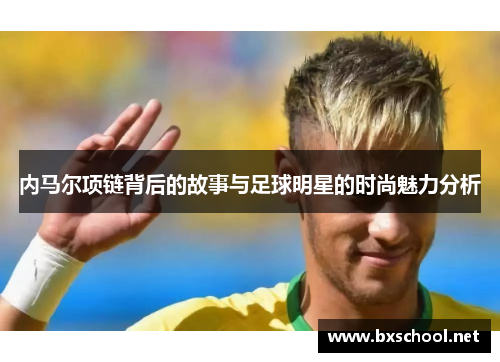 内马尔项链背后的故事与足球明星的时尚魅力分析