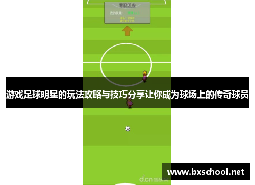 游戏足球明星的玩法攻略与技巧分享让你成为球场上的传奇球员