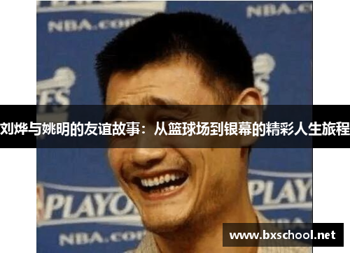 刘烨与姚明的友谊故事：从篮球场到银幕的精彩人生旅程