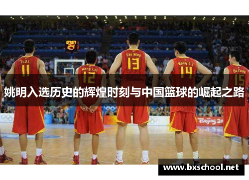 姚明入选历史的辉煌时刻与中国篮球的崛起之路