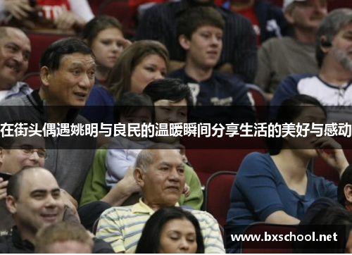 在街头偶遇姚明与良民的温暖瞬间分享生活的美好与感动
