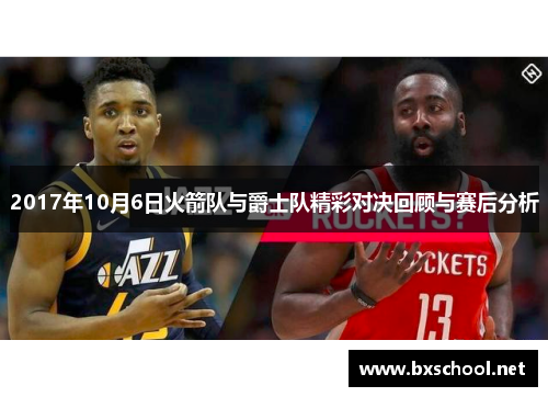 2017年10月6日火箭队与爵士队精彩对决回顾与赛后分析