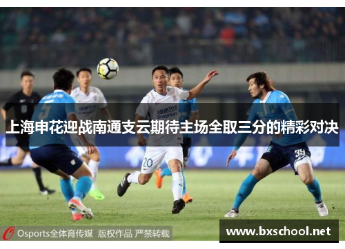 上海申花迎战南通支云期待主场全取三分的精彩对决