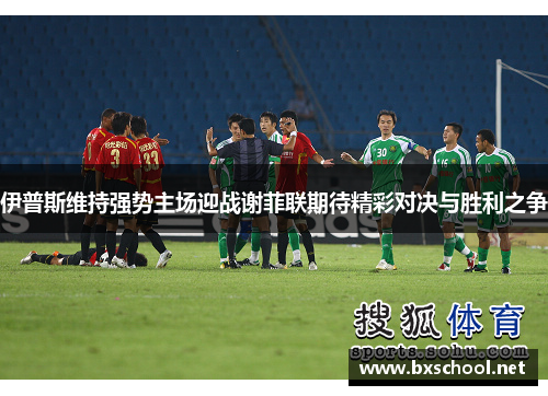 伊普斯维持强势主场迎战谢菲联期待精彩对决与胜利之争