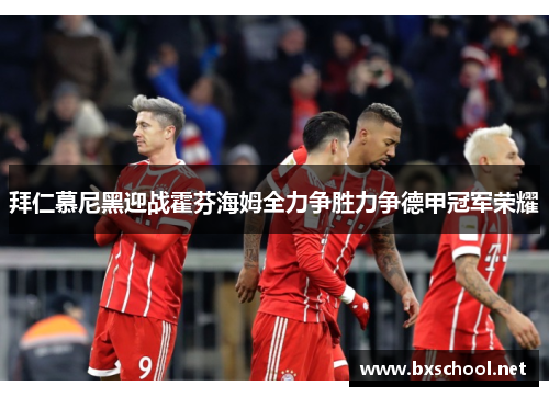 拜仁慕尼黑迎战霍芬海姆全力争胜力争德甲冠军荣耀
