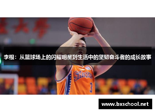 李根：从篮球场上的闪耀明星到生活中的坚韧奋斗者的成长故事
