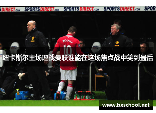 纽卡斯尔主场迎战曼联谁能在这场焦点战中笑到最后